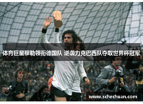 体育巨星穆勒领衔德国队 逆袭力克巴西队夺取世界杯冠军
